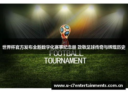 世界杯官方发布全新数字化赛事纪念册 致敬足球传奇与辉煌历史