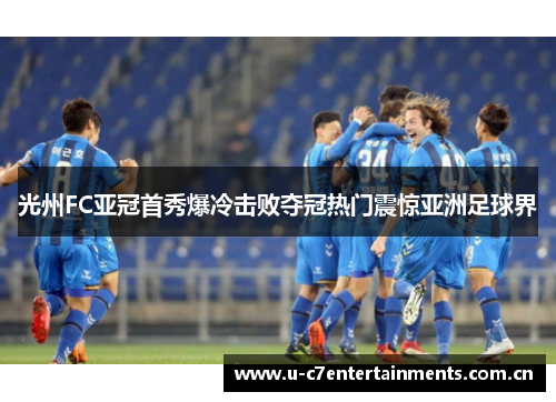 光州FC亚冠首秀爆冷击败夺冠热门震惊亚洲足球界