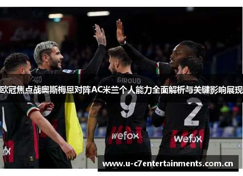 欧冠焦点战奥斯梅恩对阵AC米兰个人能力全面解析与关键影响展现